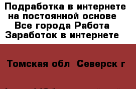 Подработка в интернете на постоянной основе - Все города Работа » Заработок в интернете   . Томская обл.,Северск г.